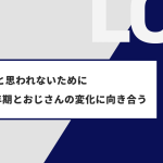 “老害”と思われないために —— 男性更年期とおじさんの変化に向き合う