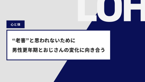 “老害”と思われないために —— 男性更年期とおじさんの変化に向き合う